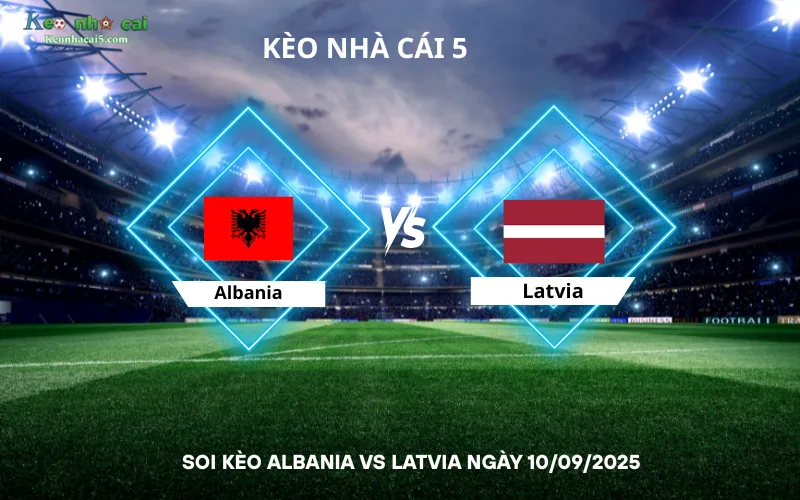 Soi kèo Albania vs Latvia